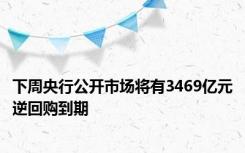 下周央行公开市场将有3469亿元逆回购到期