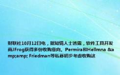 财联社10月12日电，据知情人士透露，软件工具开发商JFrog获得多份收购意向。Permira和Hellmna &amp; Friedman等私募初步考虑收购这