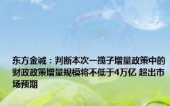 东方金诚：判断本次一揽子增量政策中的财政政策增量规模将不低于4万亿 超出市场预期