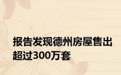 报告发现德州房屋售出超过300万套