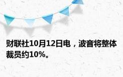 财联社10月12日电，波音将整体裁员约10%。