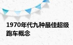 1970年代九种最佳超级跑车概念