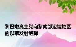 黎巴嫩真主党向黎南部边境地区的以军发射炮弹