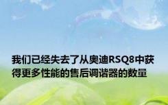 我们已经失去了从奥迪RSQ8中获得更多性能的售后调谐器的数量