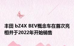 丰田 bZ4X BEV概念车在首次亮相并于2022年开始销售