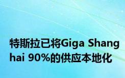 特斯拉已将Giga Shanghai 90%的供应本地化