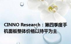 CINNO Research：第四季度手机面板整体价格以持平为主