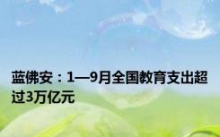 蓝佛安：1—9月全国教育支出超过3万亿元