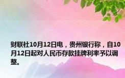 财联社10月12日电，贵州银行称，自10月12日起对人民币存款挂牌利率予以调整。