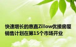 快速增长的惠直Zillow优接房屋销售计划在第15个市场开业