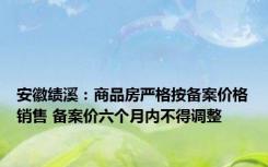 安徽绩溪：商品房严格按备案价格销售 备案价六个月内不得调整