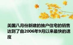 美国八月份新建的独户住宅的销售达到了自2006年9月以来最快的速度