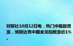 财联社10月12日电，热门中概股普涨，纳斯达克中国金龙指数涨近1%。