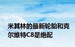 米其林的最新轮胎和克尔维特C8是绝配