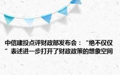 中信建投点评财政部发布会：“绝不仅仅”表述进一步打开了财政政策的想象空间