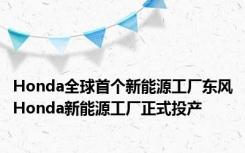 Honda全球首个新能源工厂东风Honda新能源工厂正式投产