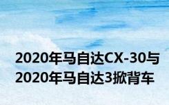 2020年马自达CX-30与2020年马自达3掀背车