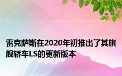 雷克萨斯在2020年初推出了其旗舰轿车LS的更新版本