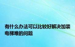 有什么办法可以比较好解决加装电梯难的问题