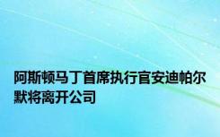 阿斯顿马丁首席执行官安迪帕尔默将离开公司