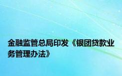 金融监管总局印发《银团贷款业务管理办法》