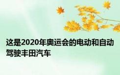 这是2020年奥运会的电动和自动驾驶丰田汽车