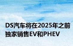 DS汽车将在2025年之前独家销售EV和PHEV