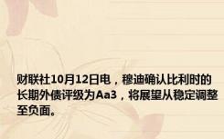 财联社10月12日电，穆迪确认比利时的长期外债评级为Aa3，将展望从稳定调整至负面。