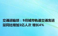 交通运输部：9月城市轨道交通客运量同比增加1亿人次 增长4%