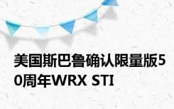 美国斯巴鲁确认限量版50周年WRX STI