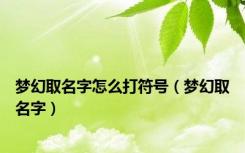 梦幻取名字怎么打符号（梦幻取名字）