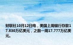 财联社10月12日电，美国上周银行存款17.830万亿美元，之前一周17.777万亿美元。