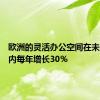 欧洲的灵活办公空间在未来五年内每年增长30％