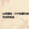 山鹰国际：SVP拟要约收购子公司北欧纸业