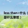 less than=什么（less是什么意思）