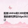 配备144Hz和1300尼特OLED屏幕的摩托罗拉Edge2022可供预订