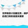 世界粮食计划署官员：保护黎巴嫩的港口和机场至关重要