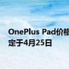 OnePlus Pad价格公布定于4月25日