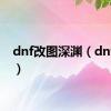 dnf改图深渊（dnf改图）