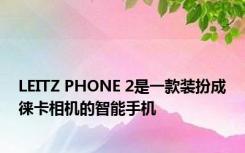 LEITZ PHONE 2是一款装扮成徕卡相机的智能手机