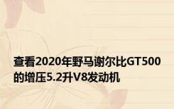 查看2020年野马谢尔比GT500的增压5.2升V8发动机