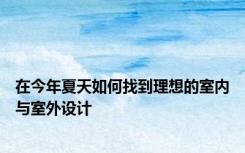 在今年夏天如何找到理想的室内与室外设计