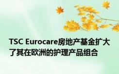 TSC Eurocare房地产基金扩大了其在欧洲的护理产品组合