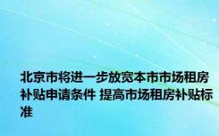 北京市将进一步放宽本市市场租房补贴申请条件 提高市场租房补贴标准