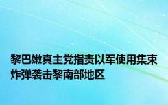 黎巴嫩真主党指责以军使用集束炸弹袭击黎南部地区