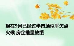 现在9月已经过半市场似乎欠点火候 房企推量放缓