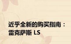 近乎全新的购买指南：雷克萨斯 LS