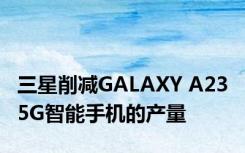 三星削减GALAXY A23 5G智能手机的产量