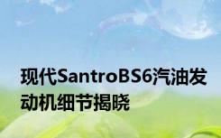 现代SantroBS6汽油发动机细节揭晓