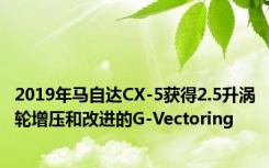 2019年马自达CX-5获得2.5升涡轮增压和改进的G-Vectoring